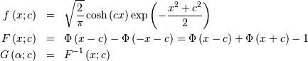 \begin{eqnarray*} f\left(x;c\right) & = & \sqrt{\frac{2}{\pi}}\cosh\left(cx\right)\exp\left(-\frac{x^{2}+c^{2}}{2}\right)\\ F\left(x;c\right) & = & \Phi\left(x-c\right)-\Phi\left(-x-c\right)=\Phi\left(x-c\right)+\Phi\left(x+c\right)-1\\ G\left(\alpha;c\right) & = & F^{-1}\left(x;c\right)\end{eqnarray*}