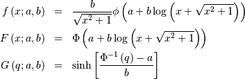\begin{eqnarray*} f\left(x;a,b\right) & = & \frac{b}{\sqrt{x^{2}+1}}\phi\left(a+b\log\left(x+\sqrt{x^{2}+1}\right)\right)\\ F\left(x;a,b\right) & = & \Phi\left(a+b\log\left(x+\sqrt{x^{2}+1}\right)\right)\\ G\left(q;a,b\right) & = & \sinh\left[\frac{\Phi^{-1}\left(q\right)-a}{b}\right]\end{eqnarray*}