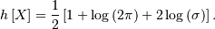 h\left[X\right]=\frac{1}{2}\left[1+\log\left(2\pi\right)+2\log\left(\sigma\right)\right].