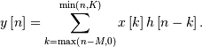 y\left[n\right]=\sum_{k=\max\left(n-M,0\right)}^{\min\left(n,K\right)}x\left[k\right]h\left[n-k\right].