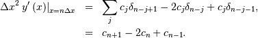 \begin{eqnarray*} \Delta x^{2}\left.y^{\prime}\left(x\right)\right|_{x=n\Delta x} & = & \sum_{j}c_{j}\delta_{n-j+1}-2c_{j}\delta_{n-j}+c_{j}\delta_{n-j-1},\\ & = & c_{n+1}-2c_{n}+c_{n-1}.\end{eqnarray*}