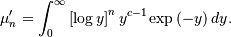 \mu_{n}^{\prime}=\int_{0}^{\infty}\left[\log y\right]^{n}y^{c-1}\exp\left(-y\right)dy.