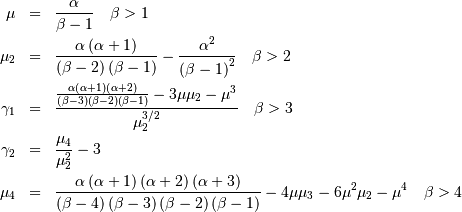 \begin{eqnarray*} \mu & = & \frac{\alpha}{\beta-1}\quad\beta>1\\ \mu_{2} & = & \frac{\alpha\left(\alpha+1\right)}{\left(\beta-2\right)\left(\beta-1\right)}-\frac{\alpha^{2}}{\left(\beta-1\right)^{2}}\quad\beta>2\\ \gamma_{1} & = & \frac{\frac{\alpha\left(\alpha+1\right)\left(\alpha+2\right)}{\left(\beta-3\right)\left(\beta-2\right)\left(\beta-1\right)}-3\mu\mu_{2}-\mu^{3}}{\mu_{2}^{3/2}}\quad\beta>3\\ \gamma_{2} & = & \frac{\mu_{4}}{\mu_{2}^{2}}-3\\ \mu_{4} & = & \frac{\alpha\left(\alpha+1\right)\left(\alpha+2\right)\left(\alpha+3\right)}{\left(\beta-4\right)\left(\beta-3\right)\left(\beta-2\right)\left(\beta-1\right)}-4\mu\mu_{3}-6\mu^{2}\mu_{2}-\mu^{4}\quad\beta>4\end{eqnarray*}