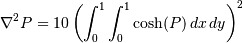 \nabla^2 P = 10 \left(\int_0^1\int_0^1\cosh(P)\,dx\,dy\right)^2