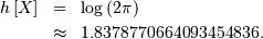 \begin{eqnarray*} h\left[X\right] & = & \log\left(2\pi\right)\\  & \approx & 1.8378770664093454836.\end{eqnarray*}