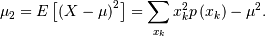 \[ \mu_{2}=E\left[\left(X-\mu\right)^{2}\right]=\sum_{x_{k}}x_{k}^{2}p\left(x_{k}\right)-\mu^{2}.\]