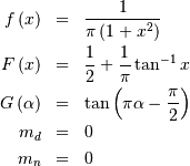 \begin{eqnarray*} f\left(x\right) & = & \frac{1}{\pi\left(1+x^{2}\right)}\\ F\left(x\right) & = & \frac{1}{2}+\frac{1}{\pi}\tan^{-1}x\\ G\left(\alpha\right) & = & \tan\left(\pi\alpha-\frac{\pi}{2}\right)\\ m_{d} & = & 0\\ m_{n} & = & 0\end{eqnarray*}