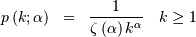 \begin{eqnarray*} p\left(k;\alpha\right) & = & \frac{1}{\zeta\left(\alpha\right)k^{\alpha}}\quad k\geq1\end{eqnarray*}
