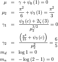 \begin{eqnarray*} \mu & = & \gamma+\psi_{0}\left(1\right)=0\\ \mu_{2} & = & \frac{\pi^{2}}{6}+\psi_{1}\left(1\right)=\frac{\pi^{2}}{3}\\ \gamma_{1} & = & \frac{\psi_{2}\left(c\right)+2\zeta\left(3\right)}{\mu_{2}^{3/2}}=0\\ \gamma_{2} & = & \frac{\left(\frac{\pi^{4}}{15}+\psi_{3}\left(c\right)\right)}{\mu_{2}^{2}}=\frac{6}{5}\\ m_{d} & = & \log1=0\\ m_{n} & = & -\log\left(2-1\right)=0\end{eqnarray*}