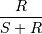 \frac{R}
{S + R}