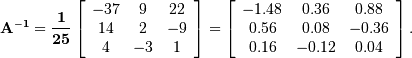 \[ \mathbf{A^{-1}=\frac{1}{25}\left[\begin{array}{ccc} -37 & 9 & 22\\ 14 & 2 & -9\\ 4 & -3 & 1\end{array}\right]=\left[\begin{array}{ccc} -1.48 & 0.36 & 0.88\\ 0.56 & 0.08 & -0.36\\ 0.16 & -0.12 & 0.04\end{array}\right].}\]
