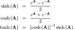 \begin{eqnarray*} \sinh\left(\mathbf{A}\right) & = & \frac{e^{\mathbf{A}}-e^{-\mathbf{A}}}{2}\\ \cosh\left(\mathbf{A}\right) & = & \frac{e^{\mathbf{A}}+e^{-\mathbf{A}}}{2}\\ \tanh\left(\mathbf{A}\right) & = & \left[\cosh\left(\mathbf{A}\right)\right]^{-1}\sinh\left(\mathbf{A}\right).\end{eqnarray*}