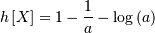 h\left[X\right]=1-\frac{1}{a}-\log\left(a\right)