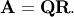 \[ \mathbf{A=QR}.\]