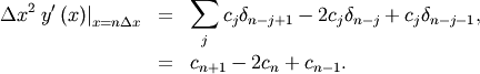 \begin{eqnarray*} \Delta x^{2}\left.y^{\prime}\left(x\right)\right|_{x=n\Delta x} & = & \sum_{j}c_{j}\delta_{n-j+1}-2c_{j}\delta_{n-j}+c_{j}\delta_{n-j-1},\\  & = & c_{n+1}-2c_{n}+c_{n-1}.\end{eqnarray*}