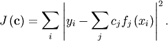 \[ J\left(\mathbf{c}\right)=\sum_{i}\left|y_{i}-\sum_{j}c_{j}f_{j}\left(x_{i}\right)\right|^{2}.\]