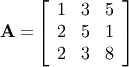 \[ \mathbf{A=}\left[\begin{array}{ccc} 1 & 3 & 5\\ 2 & 5 & 1\\ 2 & 3 & 8\end{array}\right]\]