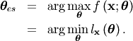 \begin{eqnarray*} \boldsymbol{\theta}_{es} & = & \arg\max_{\boldsymbol{\theta}}f\left(\mathbf{x};\boldsymbol{\theta}\right)\\ & = & \arg\min_{\boldsymbol{\theta}}l_{\mathbf{x}}\left(\boldsymbol{\theta}\right).\end{eqnarray*}