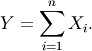 \[ Y=\sum_{i=1}^{n}X_{i}.\]