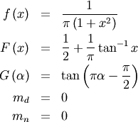 \begin{eqnarray*} f\left(x\right) & = & \frac{1}{\pi\left(1+x^{2}\right)}\\ F\left(x\right) & = & \frac{1}{2}+\frac{1}{\pi}\tan^{-1}x\\ G\left(\alpha\right) & = & \tan\left(\pi\alpha-\frac{\pi}{2}\right)\\ m_{d} & = & 0\\ m_{n} & = & 0\end{eqnarray*}
