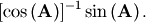 \[ \left[\cos\left(\mathbf{A}\right)\right]^{-1}\sin\left(\mathbf{A}\right).\]