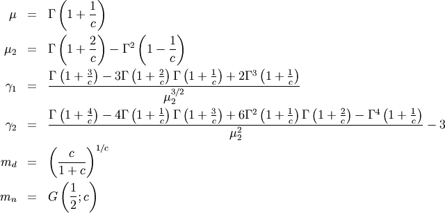 \begin{eqnarray*} \mu & = & \Gamma\left(1+\frac{1}{c}\right)\\ \mu_{2} & = & \Gamma\left(1+\frac{2}{c}\right)-\Gamma^{2}\left(1-\frac{1}{c}\right)\\ \gamma_{1} & = & \frac{\Gamma\left(1+\frac{3}{c}\right)-3\Gamma\left(1+\frac{2}{c}\right)\Gamma\left(1+\frac{1}{c}\right)+2\Gamma^{3}\left(1+\frac{1}{c}\right)}{\mu_{2}^{3/2}}\\ \gamma_{2} & = & \frac{\Gamma\left(1+\frac{4}{c}\right)-4\Gamma\left(1+\frac{1}{c}\right)\Gamma\left(1+\frac{3}{c}\right)+6\Gamma^{2}\left(1+\frac{1}{c}\right)\Gamma\left(1+\frac{2}{c}\right)-\Gamma^{4}\left(1+\frac{1}{c}\right)}{\mu_{2}^{2}}-3\\ m_{d} & = & \left(\frac{c}{1+c}\right)^{1/c}\\ m_{n} & = & G\left(\frac{1}{2};c\right)\end{eqnarray*}