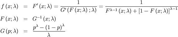 \begin{eqnarray*} f\left(x;\lambda\right) & = & F^{\prime}\left(x;\lambda\right)=\frac{1}{G^{\prime}\left(F\left(x;\lambda\right);\lambda\right)}=\frac{1}{F^{\lambda-1}\left(x;\lambda\right)+\left[1-F\left(x;\lambda\right)\right]^{\lambda-1}}\\ F\left(x;\lambda\right) & = & G^{-1}\left(x;\lambda\right)\\ G\left(p;\lambda\right) & = & \frac{p^{\lambda}-\left(1-p\right)^{\lambda}}{\lambda}\end{eqnarray*}