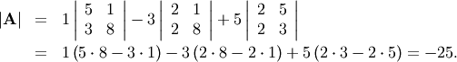 \begin{eqnarray*} \left|\mathbf{A}\right| & = & 1\left|\begin{array}{cc} 5 & 1\\ 3 & 8\end{array}\right|-3\left|\begin{array}{cc} 2 & 1\\ 2 & 8\end{array}\right|+5\left|\begin{array}{cc} 2 & 5\\ 2 & 3\end{array}\right|\\ & = & 1\left(5\cdot8-3\cdot1\right)-3\left(2\cdot8-2\cdot1\right)+5\left(2\cdot3-2\cdot5\right)=-25.\end{eqnarray*}