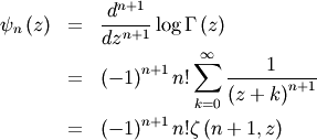 \begin{eqnarray*} \psi_{n}\left(z\right) & = & \frac{d^{n+1}}{dz^{n+1}}\log\Gamma\left(z\right)\\ & = & \left(-1\right)^{n+1}n!\sum_{k=0}^{\infty}\frac{1}{\left(z+k\right)^{n+1}}\\ & = & \left(-1\right)^{n+1}n!\zeta\left(n+1,z\right)\end{eqnarray*}