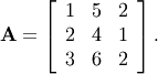 \[ \mathbf{A}=\left[\begin{array}{ccc} 1 & 5 & 2\\ 2 & 4 & 1\\ 3 & 6 & 2\end{array}\right].\]