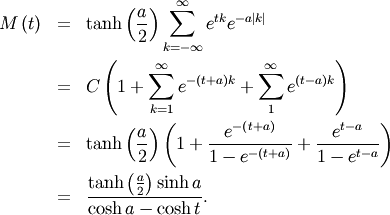 \begin{eqnarray*} M\left(t\right) & = & \tanh\left(\frac{a}{2}\right)\sum_{k=-\infty}^{\infty}e^{tk}e^{-a\left|k\right|}\\ & = & C\left(1+\sum_{k=1}^{\infty}e^{-\left(t+a\right)k}+\sum_{1}^{\infty}e^{\left(t-a\right)k}\right)\\ & = & \tanh\left(\frac{a}{2}\right)\left(1+\frac{e^{-\left(t+a\right)}}{1-e^{-\left(t+a\right)}}+\frac{e^{t-a}}{1-e^{t-a}}\right)\\ & = & \frac{\tanh\left(\frac{a}{2}\right)\sinh a}{\cosh a-\cosh t}.\end{eqnarray*}
