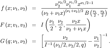 \begin{eqnarray*} f\left(x;\nu_{1},\nu_{2}\right) & = & \frac{\nu_{2}^{\nu_{2}/2}\nu_{1}^{\nu_{1}/2}x^{\nu_{1}/2-1}}{\left(\nu_{2}+\nu_{1}x\right)^{\left(\nu_{1}+\nu_{2}\right)/2}B\left(\frac{\nu_{1}}{2},\frac{\nu_{2}}{2}\right)}\\ F\left(x;v_{1},v_{2}\right) & = & I\left(\frac{\nu_{1}}{2},\frac{\nu_{2}}{2},\frac{\nu_{2}x}{\nu_{2}+\nu_{1}x}\right)\\ G\left(q;\nu_{1},\nu_{2}\right) & = & \left[\frac{\nu_{2}}{I^{-1}\left(\nu_{1}/2,\nu_{2}/2,q\right)}-\frac{\nu_{1}}{\nu_{2}}\right]^{-1}.\end{eqnarray*}