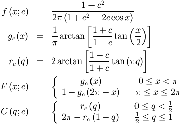 \begin{eqnarray*} f\left(x;c\right) & = & \frac{1-c^{2}}{2\pi\left(1+c^{2}-2c\cos x\right)}\\ g_{c}\left(x\right) & = & \frac{1}{\pi}\arctan\left[\frac{1+c}{1-c}\tan\left(\frac{x}{2}\right)\right]\\ r_{c}\left(q\right) & = & 2\arctan\left[\frac{1-c}{1+c}\tan\left(\pi q\right)\right]\\ F\left(x;c\right) & = & \left\{ \begin{array}{ccc} g_{c}\left(x\right) &  & 0\leq x<\pi\\ 1-g_{c}\left(2\pi-x\right) &  & \pi\leq x\leq2\pi\end{array}\right.\\ G\left(q;c\right) & = & \left\{ \begin{array}{ccc} r_{c}\left(q\right) &  & 0\leq q<\frac{1}{2}\\ 2\pi-r_{c}\left(1-q\right) &  & \frac{1}{2}\leq q\leq1\end{array}\right.\end{eqnarray*}