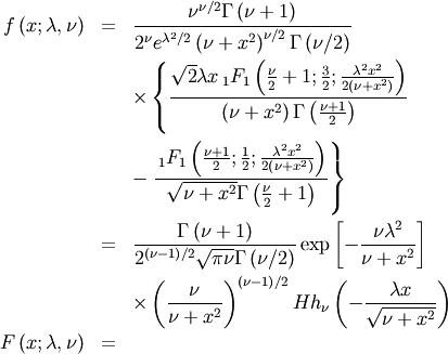 \begin{eqnarray*} f\left(x;\lambda,\nu\right) & = & \frac{\nu^{\nu/2}\Gamma\left(\nu+1\right)}{2^{\nu}e^{\lambda^{2}/2}\left(\nu+x^{2}\right)^{\nu/2}\Gamma\left(\nu/2\right)}\\  &  & \times\left\{ \frac{\sqrt{2}\lambda x\,_{1}F_{1}\left(\frac{\nu}{2}+1;\frac{3}{2};\frac{\lambda^{2}x^{2}}{2\left(\nu+x^{2}\right)}\right)}{\left(\nu+x^{2}\right)\Gamma\left(\frac{\nu+1}{2}\right)}\right.\\  &  & -\left.\frac{\,_{1}F_{1}\left(\frac{\nu+1}{2};\frac{1}{2};\frac{\lambda^{2}x^{2}}{2\left(\nu+x^{2}\right)}\right)}{\sqrt{\nu+x^{2}}\Gamma\left(\frac{\nu}{2}+1\right)}\right\} \\  & = & \frac{\Gamma\left(\nu+1\right)}{2^{\left(\nu-1\right)/2}\sqrt{\pi\nu}\Gamma\left(\nu/2\right)}\exp\left[-\frac{\nu\lambda^{2}}{\nu+x^{2}}\right]\\  &  & \times\left(\frac{\nu}{\nu+x^{2}}\right)^{\left(\nu-1\right)/2}Hh_{\nu}\left(-\frac{\lambda x}{\sqrt{\nu+x^{2}}}\right)\\ F\left(x;\lambda,\nu\right) & =\end{eqnarray*}