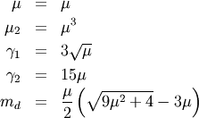 \begin{eqnarray*} \mu & = & \mu\\ \mu_{2} & = & \mu^{3}\\ \gamma_{1} & = & 3\sqrt{\mu}\\ \gamma_{2} & = & 15\mu\\ m_{d} & = & \frac{\mu}{2}\left(\sqrt{9\mu^{2}+4}-3\mu\right)\end{eqnarray*}