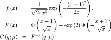 \begin{eqnarray*} f\left(x\right) & = & \frac{1}{\sqrt{2\pi x^{3}}}\exp\left(-\frac{\left(x-1\right)^{2}}{2x}\right).\\ F\left(x\right) & = & \Phi\left(\frac{x-1}{\sqrt{x}}\right)+\exp\left(2\right)\Phi\left(-\frac{x+1}{\sqrt{x}}\right)\\ G\left(q;\mu\right) & = & F^{-1}\left(q;\mu\right)\end{eqnarray*}