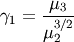 \[ \gamma_{1}=\frac{\mu_{3}}{\mu_{2}^{3/2}}\]