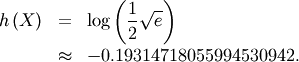 \begin{eqnarray*} h\left(X\right) & = & \log\left(\frac{1}{2}\sqrt{e}\right)\\ & \approx & -0.19314718055994530942.\end{eqnarray*}