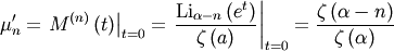\[ \mu_{n}^{\prime}=\left.M^{\left(n\right)}\left(t\right)\right|_{t=0}=\left.\frac{\textrm{Li}_{\alpha-n}\left(e^{t}\right)}{\zeta\left(a\right)}\right|_{t=0}=\frac{\zeta\left(\alpha-n\right)}{\zeta\left(\alpha\right)}\]