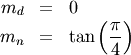 \begin{eqnarray*} m_{d} & = & 0\\ m_{n} & = & \tan\left(\frac{\pi}{4}\right)\end{eqnarray*}