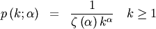 \begin{eqnarray*} p\left(k;\alpha\right) & = & \frac{1}{\zeta\left(\alpha\right)k^{\alpha}}\quad k\geq1\end{eqnarray*}