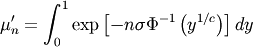 \[ \mu_{n}^{\prime}=\int_{0}^{1}\exp\left[-n\sigma\Phi^{-1}\left(y^{1/c}\right)\right]dy\]