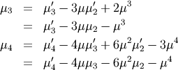 \begin{eqnarray*} \mu_{3} & = & \mu_{3}^{\prime}-3\mu\mu_{2}^{\prime}+2\mu^{3}\\ & = & \mu_{3}^{\prime}-3\mu\mu_{2}-\mu^{3}\\ \mu_{4} & = & \mu_{4}^{\prime}-4\mu\mu_{3}^{\prime}+6\mu^{2}\mu_{2}^{\prime}-3\mu^{4}\\ & = & \mu_{4}^{\prime}-4\mu\mu_{3}-6\mu^{2}\mu_{2}-\mu^{4}\end{eqnarray*}