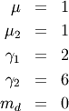 \begin{eqnarray*} \mu & = & 1\\ \mu_{2} & = & 1\\ \gamma_{1} & = & 2\\ \gamma_{2} & = & 6\\ m_{d} & = & 0\end{eqnarray*}