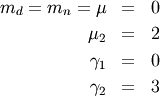 \begin{eqnarray*} m_{d}=m_{n}=\mu & = & 0\\ \mu_{2} & = & 2\\ \gamma_{1} & = & 0\\ \gamma_{2} & = & 3\end{eqnarray*}