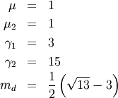\begin{eqnarray*} \mu & = & 1\\ \mu_{2} & = & 1\\ \gamma_{1} & = & 3\\ \gamma_{2} & = & 15\\ m_{d} & = & \frac{1}{2}\left(\sqrt{13}-3\right)\end{eqnarray*}