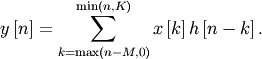 \[ y\left[n\right]=\sum_{k=\max\left(n-M,0\right)}^{\min\left(n,K\right)}x\left[k\right]h\left[n-k\right].\]