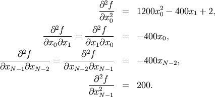 \begin{eqnarray*} \frac{\partial^{2}f}{\partial x_{0}^{2}} & = & 1200x_{0}^{2}-400x_{1}+2,\\ \frac{\partial^{2}f}{\partial x_{0}\partial x_{1}}=\frac{\partial^{2}f}{\partial x_{1}\partial x_{0}} & = & -400x_{0},\\ \frac{\partial^{2}f}{\partial x_{N-1}\partial x_{N-2}}=\frac{\partial^{2}f}{\partial x_{N-2}\partial x_{N-1}} & = & -400x_{N-2},\\ \frac{\partial^{2}f}{\partial x_{N-1}^{2}} & = & 200.\end{eqnarray*}