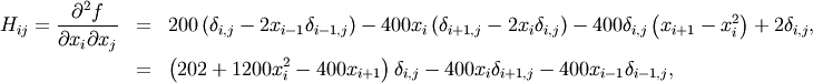 \begin{eqnarray*} H_{ij}=\frac{\partial^{2}f}{\partial x_{i}\partial x_{j}} & = & 200\left(\delta_{i,j}-2x_{i-1}\delta_{i-1,j}\right)-400x_{i}\left(\delta_{i+1,j}-2x_{i}\delta_{i,j}\right)-400\delta_{i,j}\left(x_{i+1}-x_{i}^{2}\right)+2\delta_{i,j},\\ & = & \left(202+1200x_{i}^{2}-400x_{i+1}\right)\delta_{i,j}-400x_{i}\delta_{i+1,j}-400x_{i-1}\delta_{i-1,j},\end{eqnarray*}