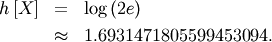 \begin{eqnarray*} h\left[X\right] & = & \log\left(2e\right)\\  & \approx & 1.6931471805599453094.\end{eqnarray*}